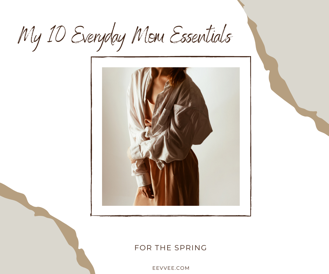My 10 Everyday Mom Essentials For The Spring
